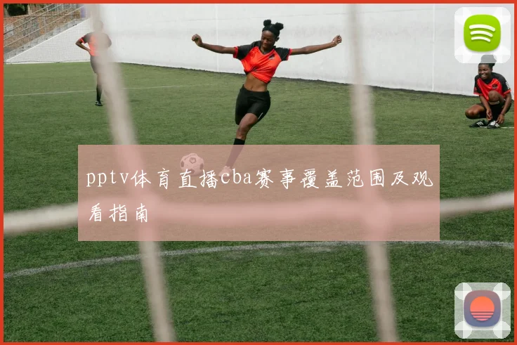 pptv体育直播cba赛事覆盖范围及观看指南