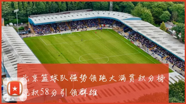 北京篮球队强势领跑大满贯积分榜现积58分引领群雄