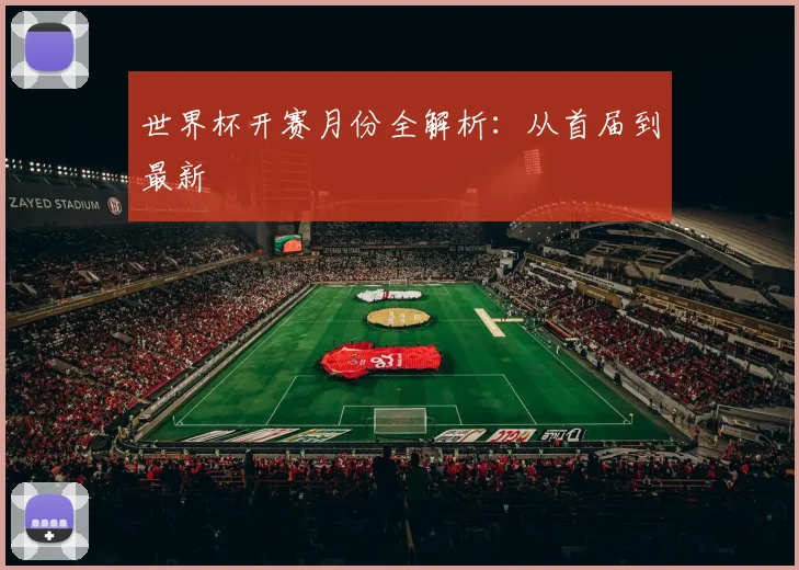 世界杯开赛月份全解析：从首届到最新