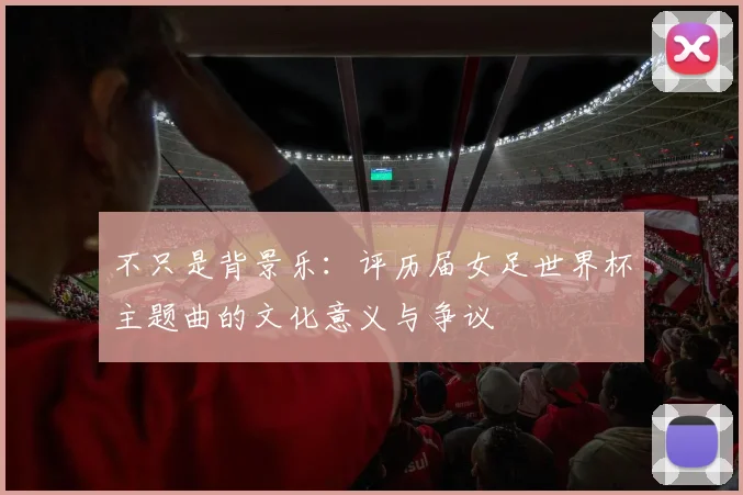 不只是背景乐：评历届女足世界杯主题曲的文化意义与争议