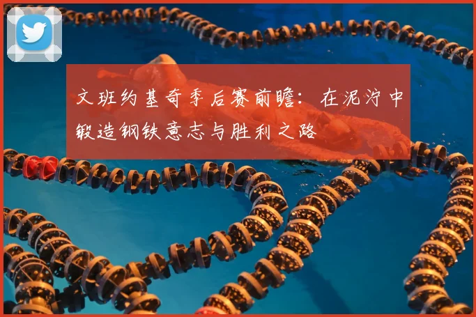 文班约基奇季后赛前瞻：在泥泞中锻造钢铁意志与胜利之路