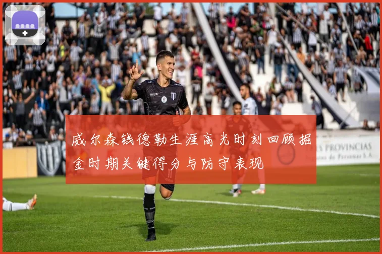 威尔森钱德勒生涯高光时刻回顾掘金时期关键得分与防守表现