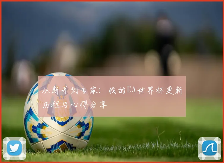 从新手到专家：我的EA世界杯更新历程与心得分享