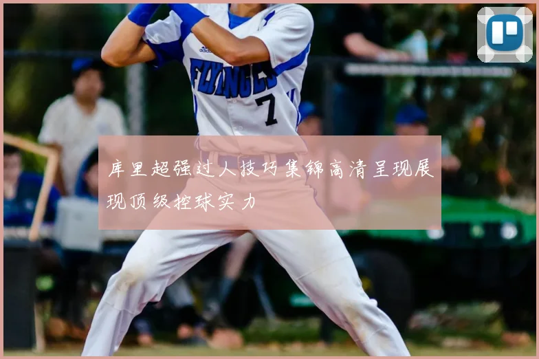 库里超强过人技巧集锦高清呈现展现顶级控球实力