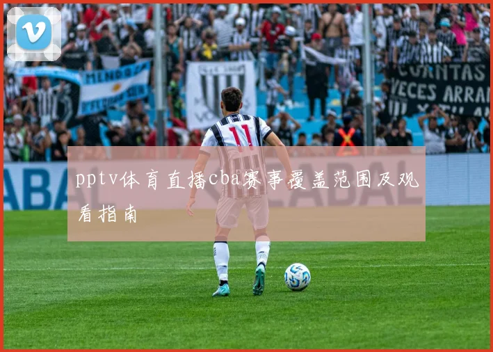 pptv体育直播cba赛事覆盖范围及观看指南