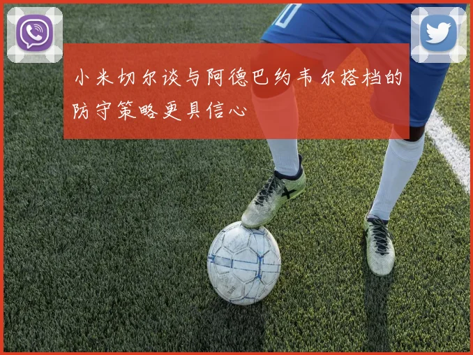 小米切尔谈与阿德巴约韦尔搭档的防守策略更具信心
