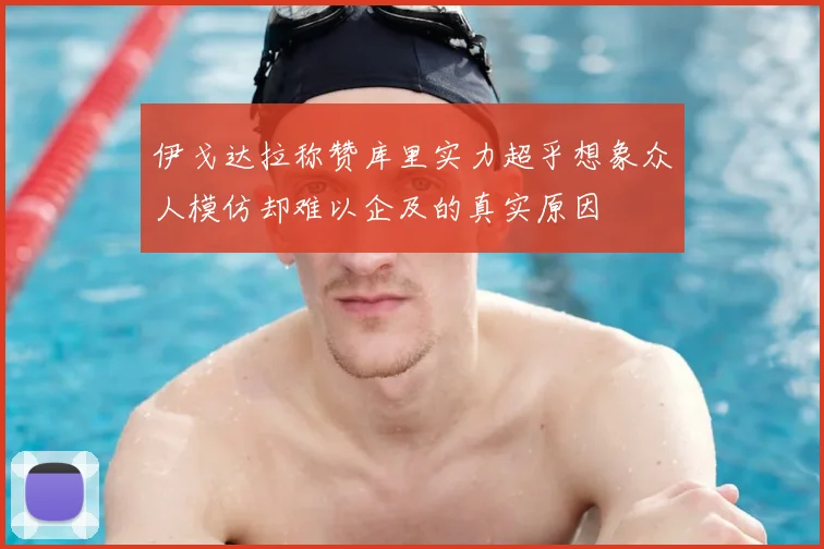 伊戈达拉称赞库里实力超乎想象众人模仿却难以企及的真实原因