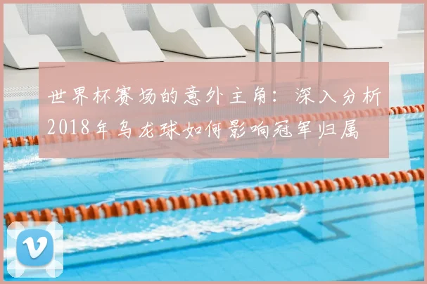 世界杯赛场的意外主角：深入分析2018年乌龙球如何影响冠军归属