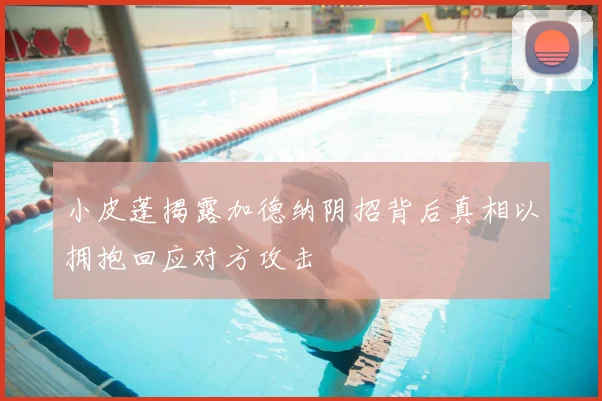 小皮蓬揭露加德纳阴招背后真相以拥抱回应对方攻击