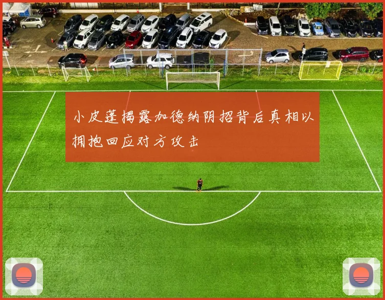 小皮蓬揭露加德纳阴招背后真相以拥抱回应对方攻击