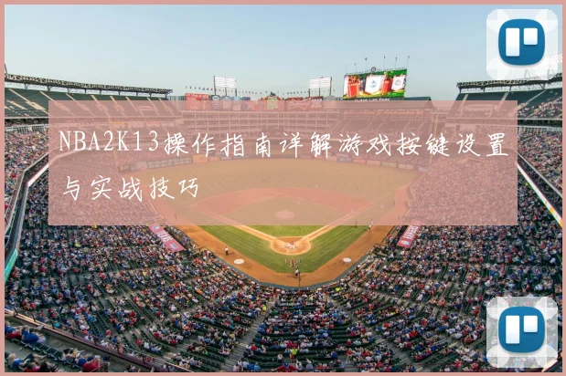 NBA2K13操作指南详解游戏按键设置与实战技巧