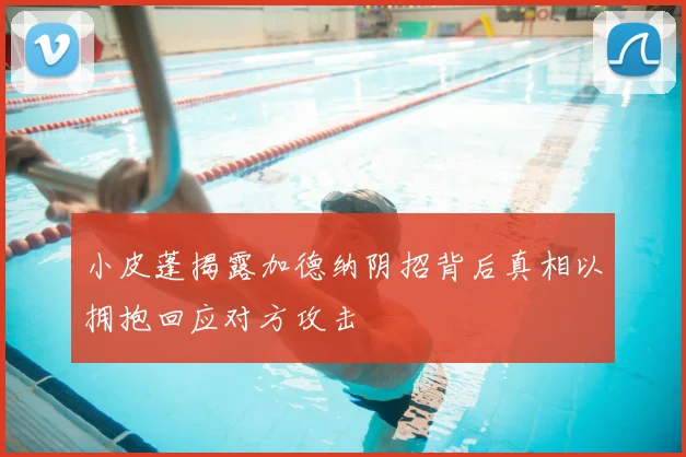 小皮蓬揭露加德纳阴招背后真相以拥抱回应对方攻击