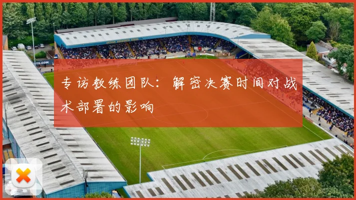 专访教练团队:解密决赛时间对战术部署的影响