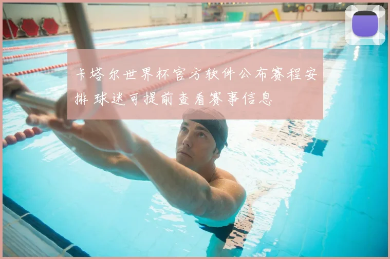 卡塔尔世界杯官方软件公布赛程安排 球迷可提前查看赛事信息