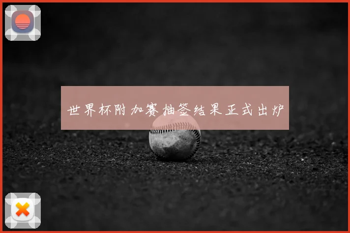 世界杯附加赛抽签结果正式出炉
