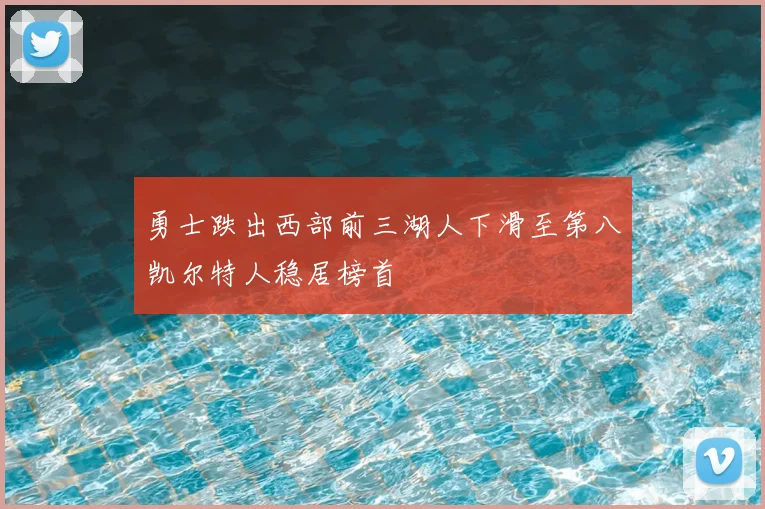 勇士跌出西部前三湖人下滑至第八凯尔特人稳居榜首