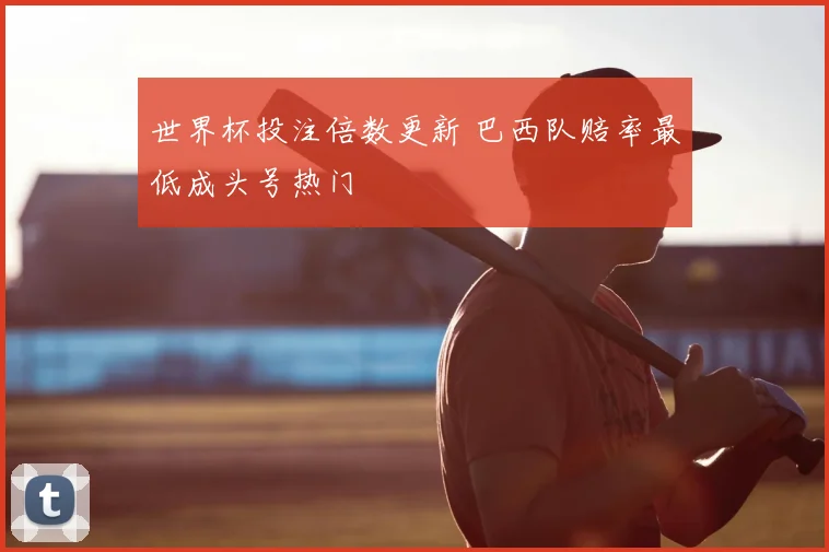 世界杯投注倍数更新 巴西队赔率最低成头号热门