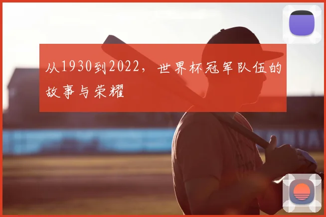 从1930到2022，世界杯冠军队伍的故事与荣耀