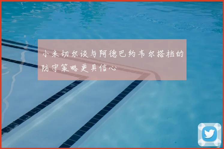 小米切尔谈与阿德巴约韦尔搭档的防守策略更具信心
