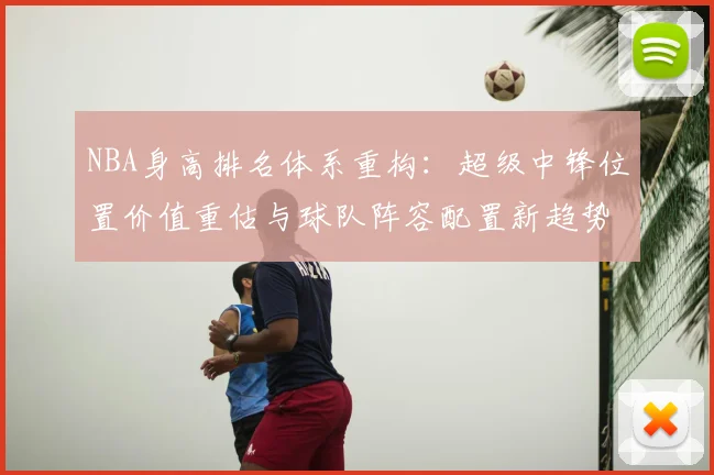 NBA身高排名体系重构：超级中锋位置价值重估与球队阵容配置新趋势