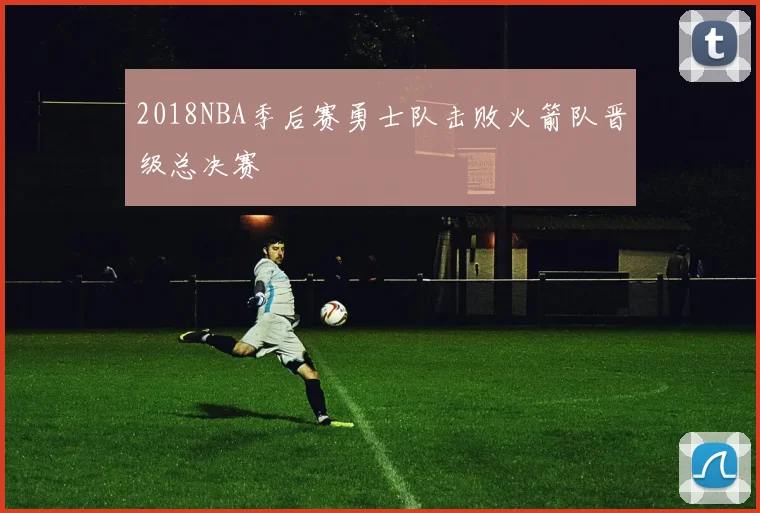 2018NBA季后赛勇士队击败火箭队晋级总决赛