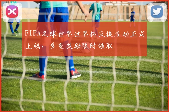 FIFA足球世界世界杯交换活动正式上线，多重奖励限时领取