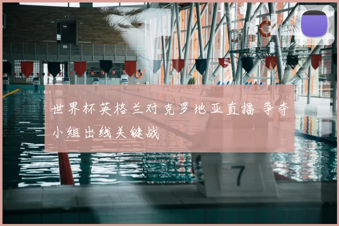 世界杯英格兰对克罗地亚直播 争夺小组出线关键战