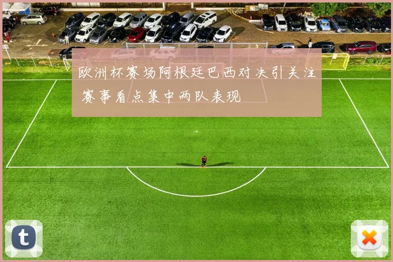 欧洲杯赛场阿根廷巴西对决引关注 赛事看点集中两队表现