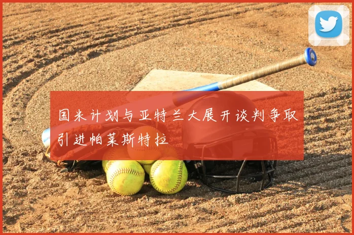 国米计划与亚特兰大展开谈判争取引进帕莱斯特拉