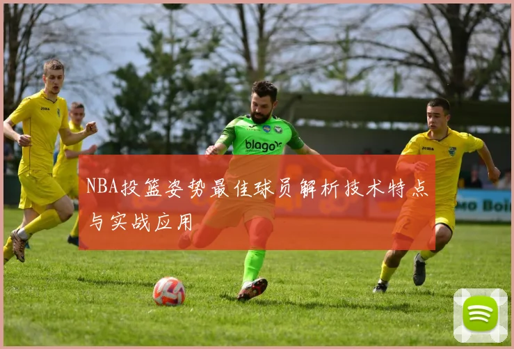 NBA投篮姿势最佳球员解析技术特点与实战应用