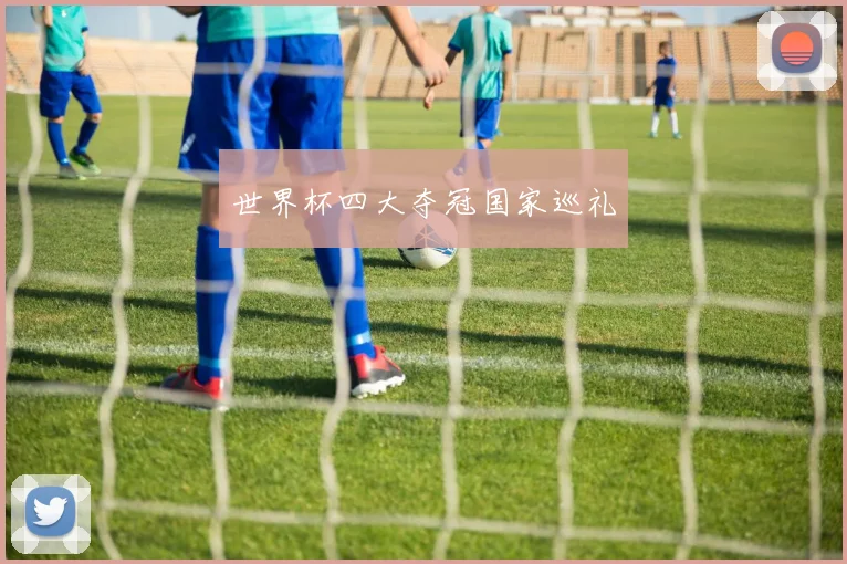 世界杯四大夺冠国家巡礼