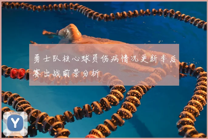 勇士队核心球员伤病情况更新季后赛出战前景分析