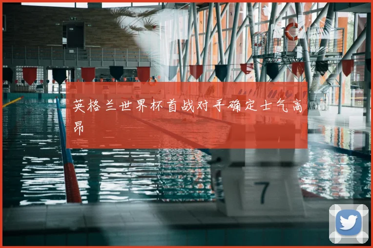 英格兰世界杯首战对手确定士气高昂