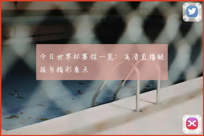 今日世界杯赛程一览：高清直播链接与精彩看点