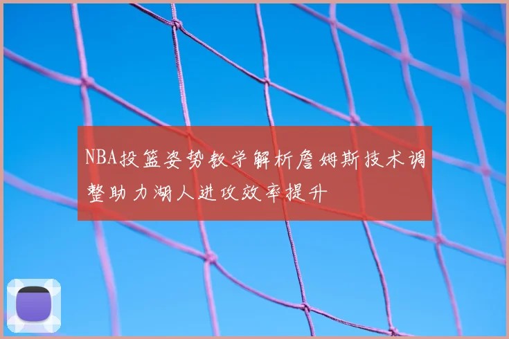NBA投篮姿势教学解析詹姆斯技术调整助力湖人进攻效率提升