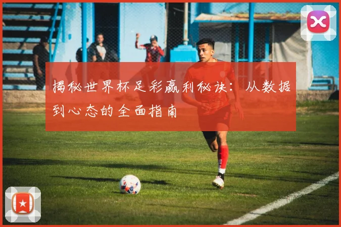 揭秘世界杯足彩赢利秘诀：从数据到心态的全面指南