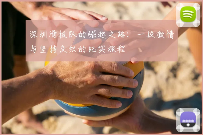深圳滑板队的崛起之路:一段激情与坚持交织的纪实旅程