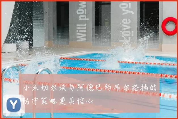 小米切尔谈与阿德巴约韦尔搭档的防守策略更具信心