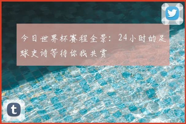 今日世界杯赛程全景：24小时的足球史诗等待你我共赏
