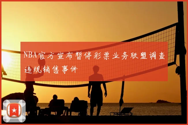 NBA官方宣布暂停彩票业务联盟调查违规销售事件