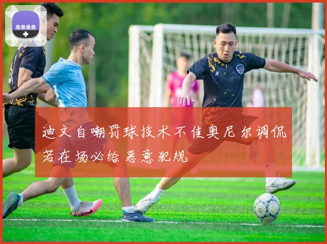 迪文自嘲罚球技术不佳奥尼尔调侃若在场必给恶意犯规