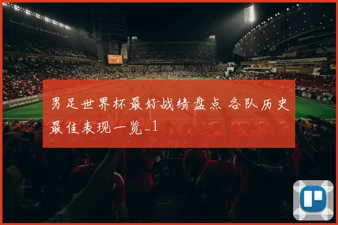 男足世界杯最好战绩盘点 各队历史最佳表现一览_1
