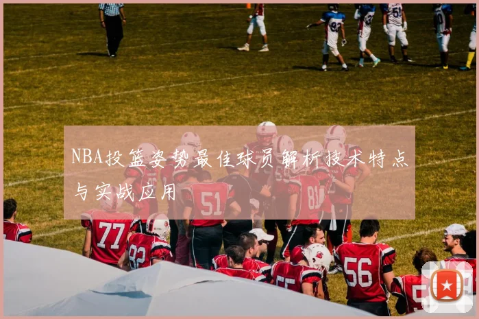 NBA投篮姿势最佳球员解析技术特点与实战应用
