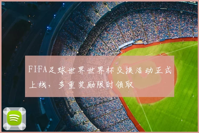 FIFA足球世界世界杯交换活动正式上线，多重奖励限时领取