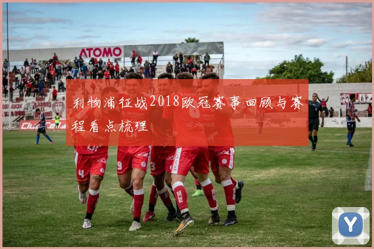 利物浦征战2018欧冠赛事回顾与赛程看点梳理
