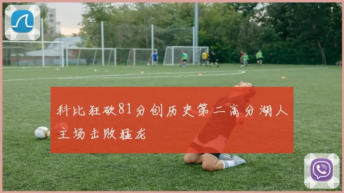 科比狂砍81分创历史第二高分湖人主场击败猛龙