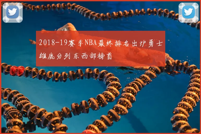 2018-19赛季NBA最终排名出炉勇士雄鹿分列东西部榜首