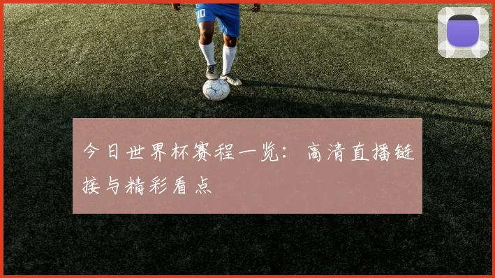 今日世界杯赛程一览：高清直播链接与精彩看点