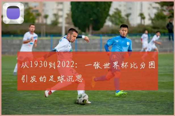 从1930到2022：一张世界杯比分图引发的足球沉思