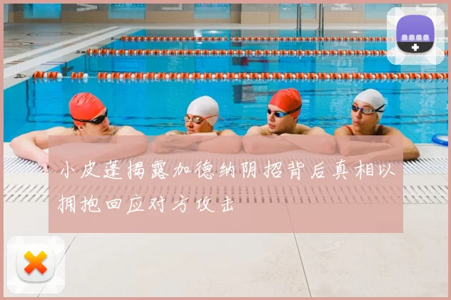 小皮蓬揭露加德纳阴招背后真相以拥抱回应对方攻击